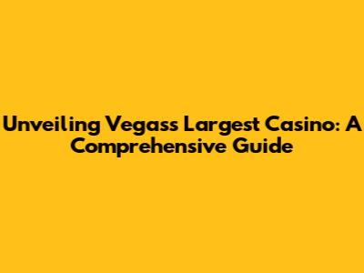 Unveiling Vegas's Largest Casino: A Comprehensive Guide