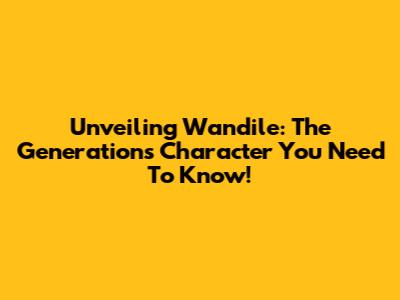 Unveiling Wandile: The Generations Character You Need To Know!