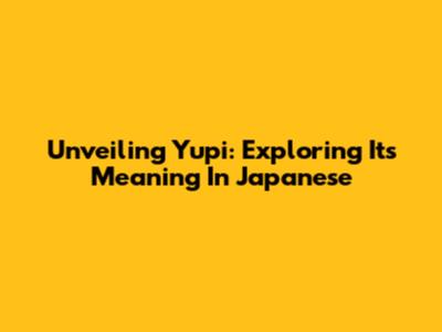 Unveiling Yupi: Exploring Its Meaning In Japanese