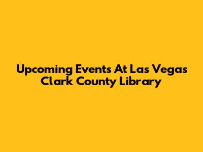 Upcoming Events At Las Vegas Clark County Library