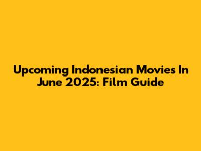 Upcoming Indonesian Movies In June 2025: Film Guide