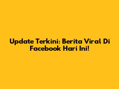 Update Terkini: Berita Viral Di Facebook Hari Ini!