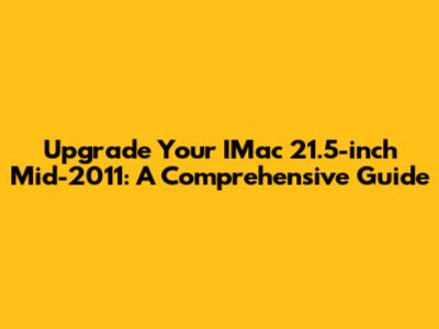 Upgrade Your IMac 21.5-inch Mid-2011: A Comprehensive Guide