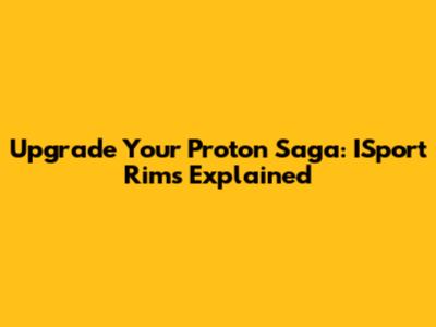 Upgrade Your Proton Saga: ISport Rims Explained