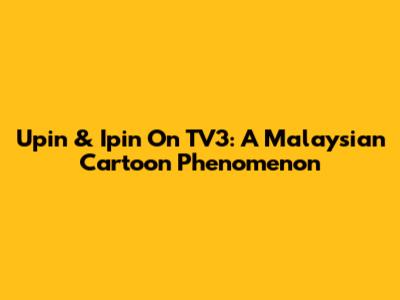 Upin & Ipin On TV3: A Malaysian Cartoon Phenomenon