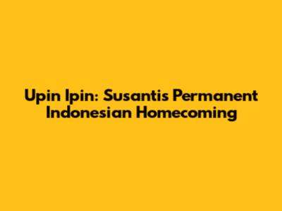 Upin Ipin: Susanti's Permanent Indonesian Homecoming