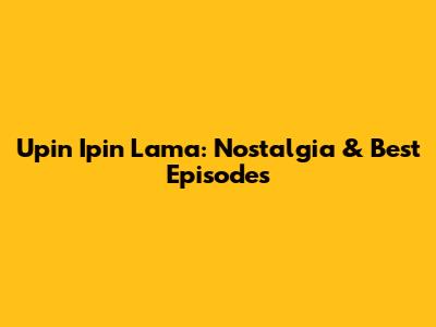 Upin Ipin Lama: Nostalgia & Best Episodes