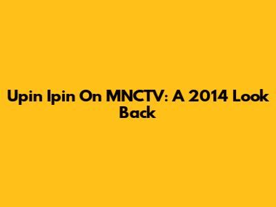 Upin Ipin On MNCTV: A 2014 Look Back