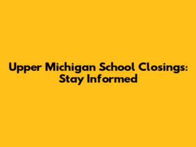 Upper Michigan School Closings: Stay Informed