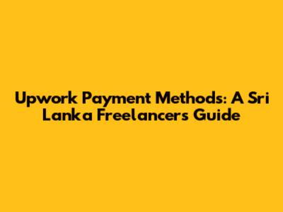 Upwork Payment Methods: A Sri Lanka Freelancer's Guide