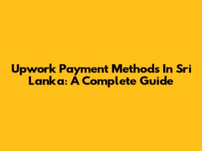 Upwork Payment Methods In Sri Lanka: A Complete Guide