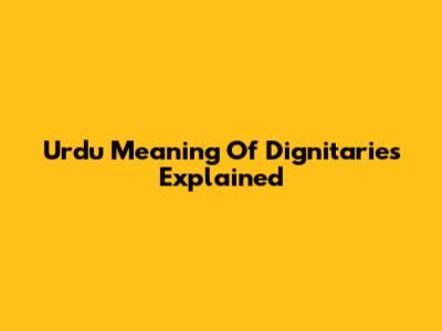 Urdu Meaning Of Dignitaries Explained