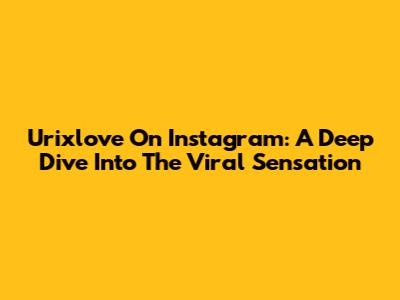 Urixlove On Instagram: A Deep Dive Into The Viral Sensation