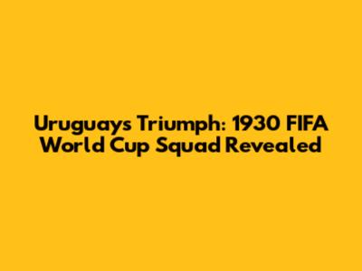 Uruguay's Triumph: 1930 FIFA World Cup Squad Revealed