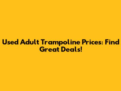 Used Adult Trampoline Prices: Find Great Deals!
