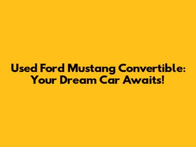 Used Ford Mustang Convertible: Your Dream Car Awaits!