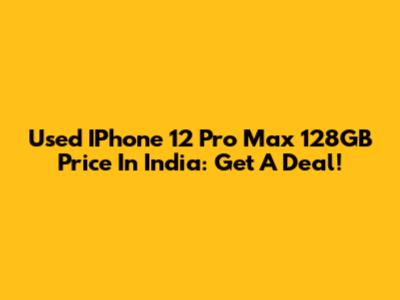 Used IPhone 12 Pro Max 128GB Price In India: Get A Deal!