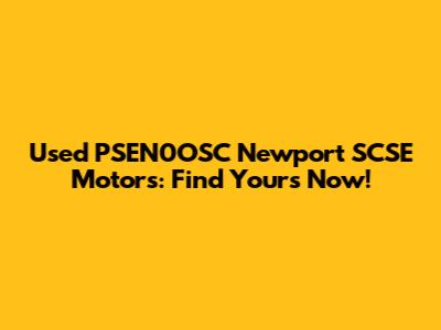 Used PSEN0OSC Newport SCSE Motors: Find Yours Now!