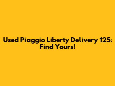 Used Piaggio Liberty Delivery 125: Find Yours!