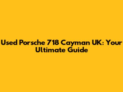 Used Porsche 718 Cayman UK: Your Ultimate Guide