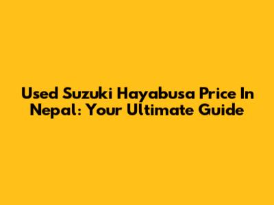 Used Suzuki Hayabusa Price In Nepal: Your Ultimate Guide
