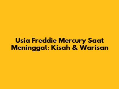 Usia Freddie Mercury Saat Meninggal: Kisah & Warisan
