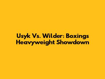 Usyk Vs. Wilder: Boxing's Heavyweight Showdown