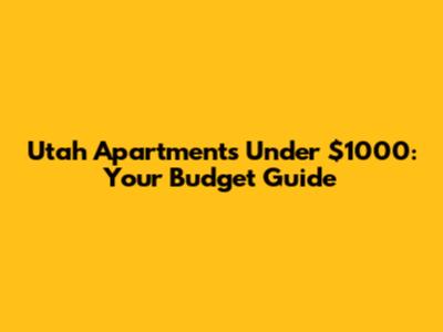 Utah Apartments Under $1000: Your Budget Guide