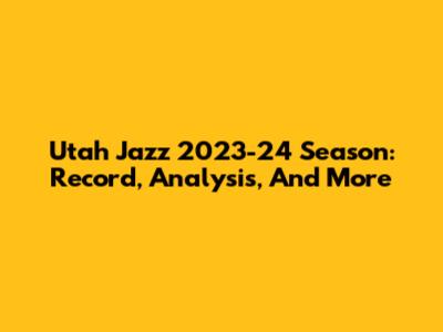 Utah Jazz 2023-24 Season: Record, Analysis, And More