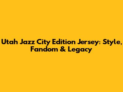 Utah Jazz City Edition Jersey: Style, Fandom & Legacy