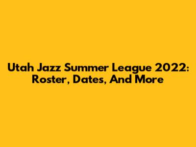 Utah Jazz Summer League 2022: Roster, Dates, And More