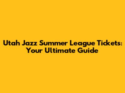 Utah Jazz Summer League Tickets: Your Ultimate Guide