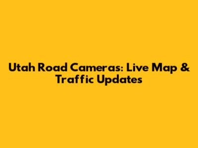 Utah Road Cameras: Live Map & Traffic Updates