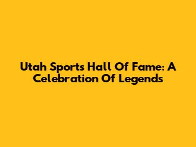 Utah Sports Hall Of Fame: A Celebration Of Legends