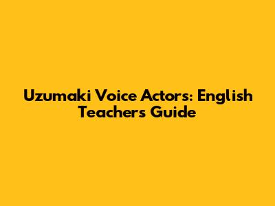 Uzumaki Voice Actors: English Teacher's Guide