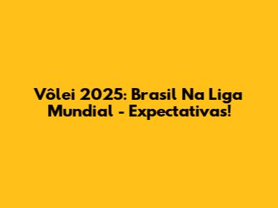 Vôlei 2025: Brasil Na Liga Mundial - Expectativas!