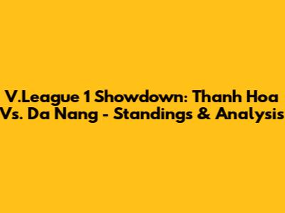 V.League 1 Showdown: Thanh Hoa Vs. Da Nang - Standings & Analysis
