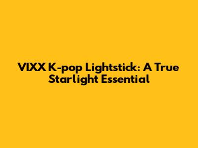 VIXX K-pop Lightstick: A True Starlight Essential
