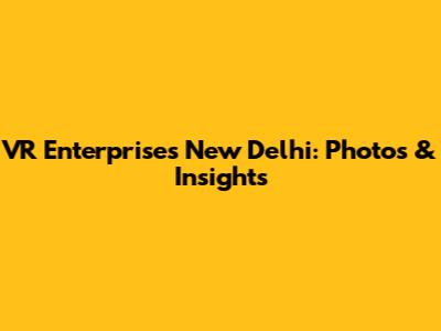 VR Enterprises New Delhi: Photos & Insights