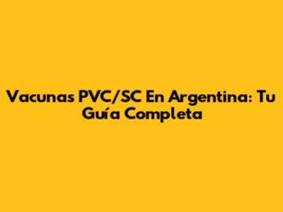 Vacunas PVC/SC En Argentina: Tu Guía Completa