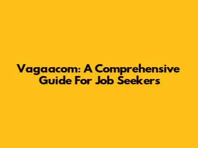 Vagaacom: A Comprehensive Guide For Job Seekers