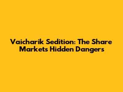 Vaicharik Sedition: The Share Market's Hidden Dangers