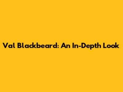 Val Blackbeard: An In-Depth Look
