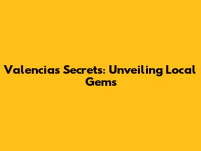 Valencia's Secrets: Unveiling Local Gems