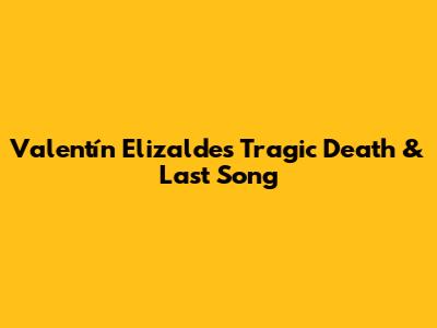 Valentín Elizalde's Tragic Death & Last Song