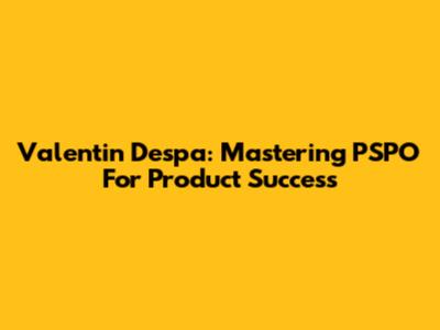 Valentin Despa: Mastering PSPO For Product Success