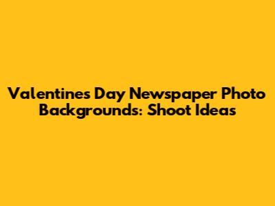 Valentine's Day Newspaper Photo Backgrounds: Shoot Ideas