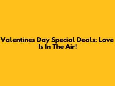 Valentine's Day Special Deals: Love Is In The Air!