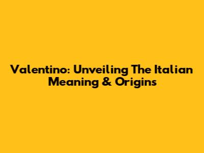 Valentino: Unveiling The Italian Meaning & Origins