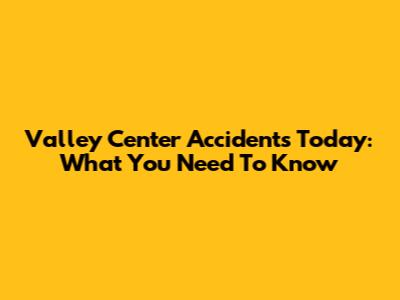 Valley Center Accidents Today: What You Need To Know
